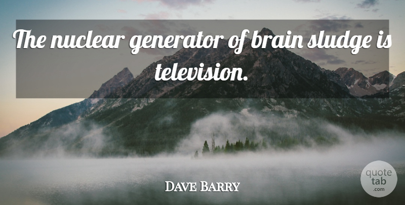 Dave Barry Quote About Brain, Literature, Nuclear: The Nuclear Generator Of Brain...