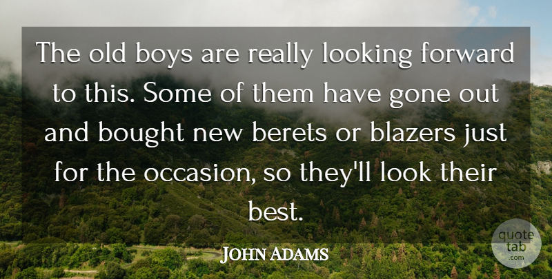 John Adams Quote About Bought, Boys, Forward, Gone, Looking: The Old Boys Are Really...