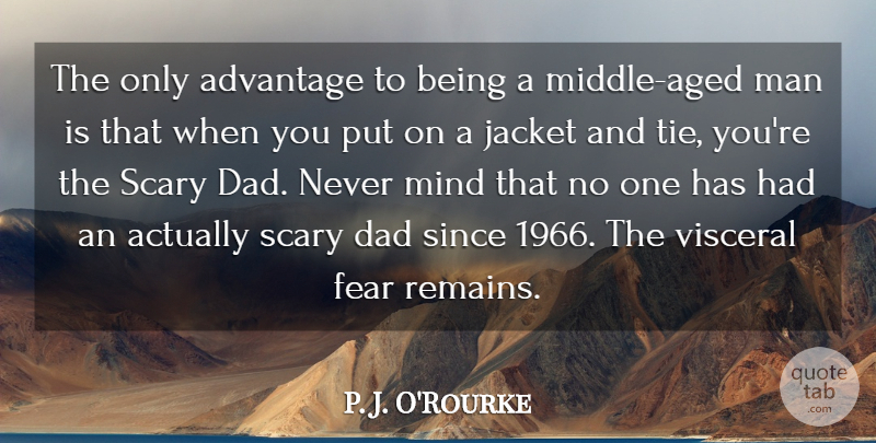 P. J. O'Rourke Quote About Dad, Fear, Jacket, Man, Mind: The Only Advantage To Being...