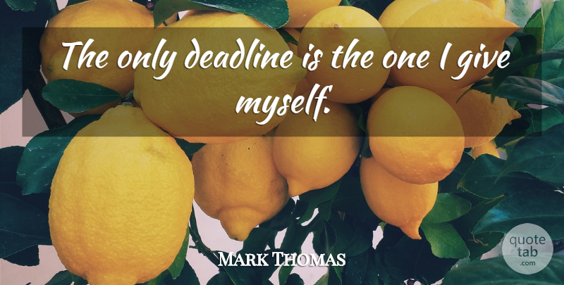 Mark Thomas Quote About Giving, Deadline: The Only Deadline Is The...