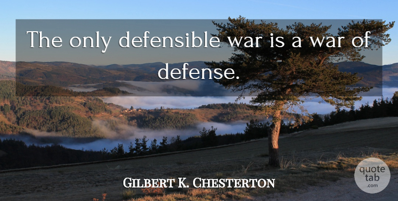 Gilbert K. Chesterton Quote About Peace, War, Defense: The Only Defensible War Is...