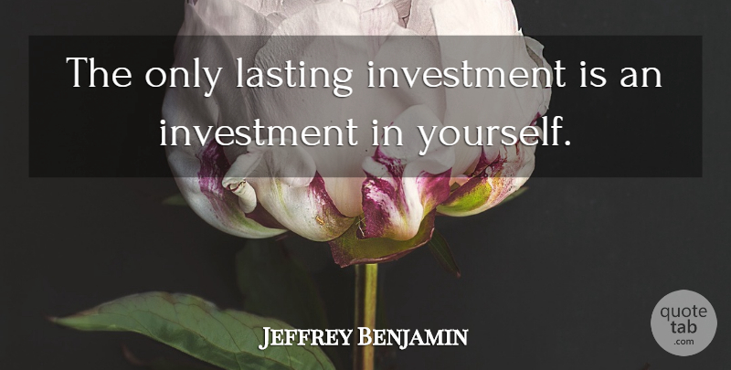 Jeffrey Benjamin Quote About Investment, Lasting: The Only Lasting Investment Is...