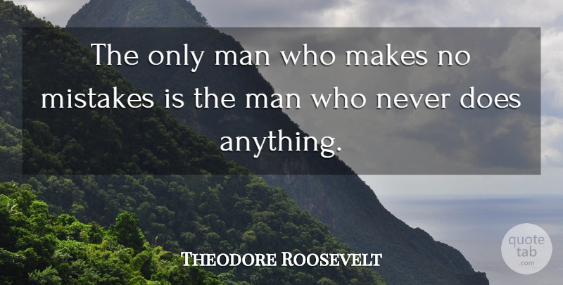 Theodore Roosevelt Quote About American President, Determination, Man, Mistakes: The Only Man Who Makes...
