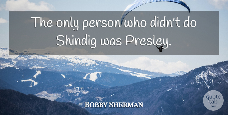 Bobby Sherman Quote About undefined: The Only Person Who Didnt...