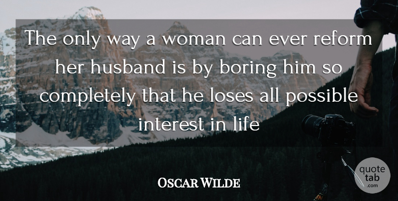 Oscar Wilde Quote About Boring, Husband, Interest, Life, Loses: The Only Way A Woman...