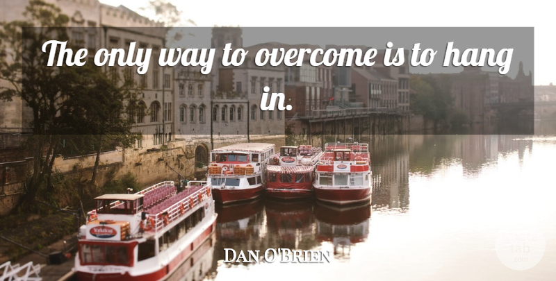 Dan O'Brien Quote About Hang, Overcome, Perseverance: The Only Way To Overcome...