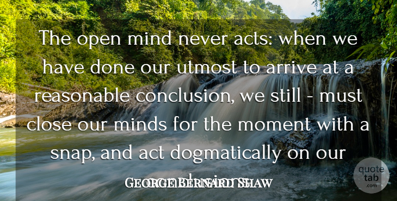 George Bernard Shaw Quote About Thinking, Mind, Done: The Open Mind Never Acts...