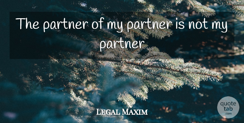 Legal Maxim Quote About Partner: The Partner Of My Partner...