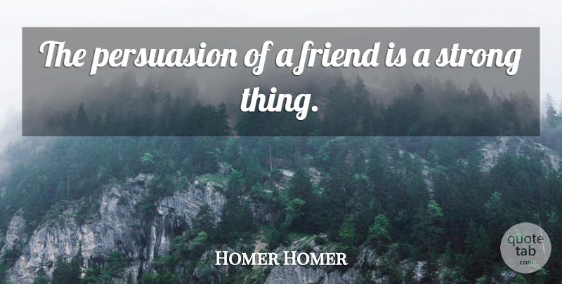 Homer Quote About Strong, Persuasion: The Persuasion Of A Friend...