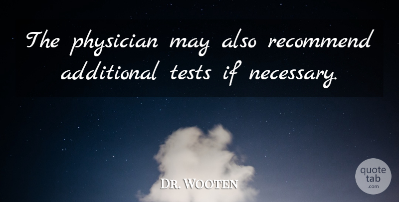 Dr. Wooten Quote About Additional, Physician, Recommend, Tests: The Physician May Also Recommend...