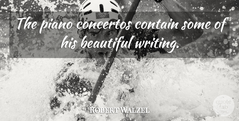 Robert Walzel Quote About Beautiful, Contain, Piano: The Piano Concertos Contain Some...