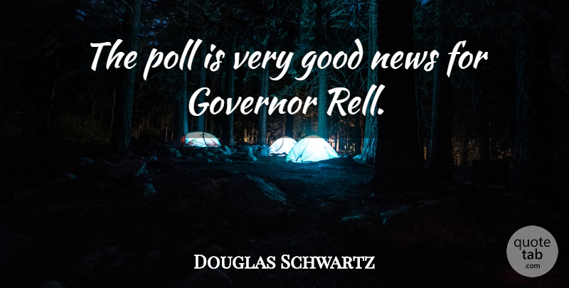 Douglas Schwartz Quote About Good, Governor, News, Poll: The Poll Is Very Good...