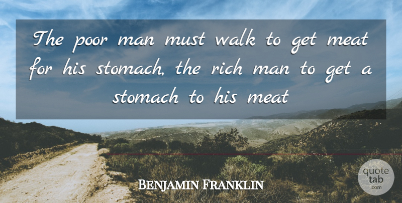 Benjamin Franklin Quote About Men, Meat, Rich: The Poor Man Must Walk...