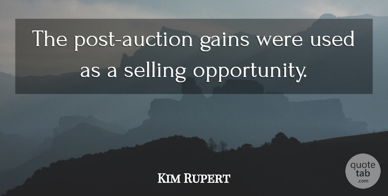 Kim Rupert Quote About Gains, Opportunity, Selling: The Post Auction Gains Were...