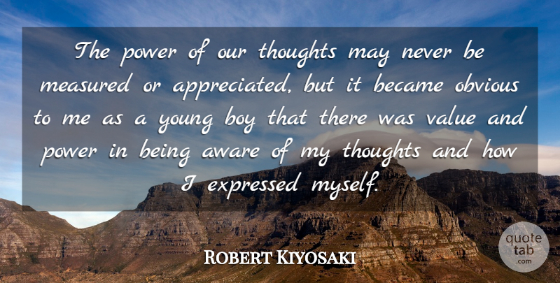 Robert Kiyosaki Quote About Aware, Became, Boy, Expressed, Measured: The Power Of Our Thoughts...