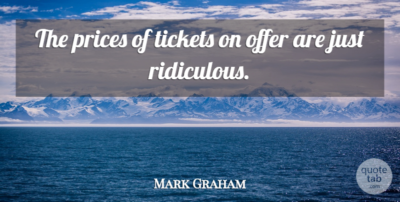 Mark Graham Quote About Offer, Prices, Tickets: The Prices Of Tickets On...