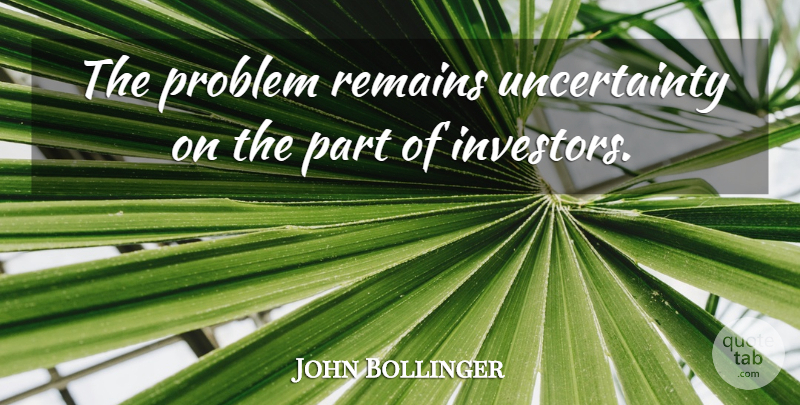John Bollinger Quote About Problem, Remains: The Problem Remains Uncertainty On...