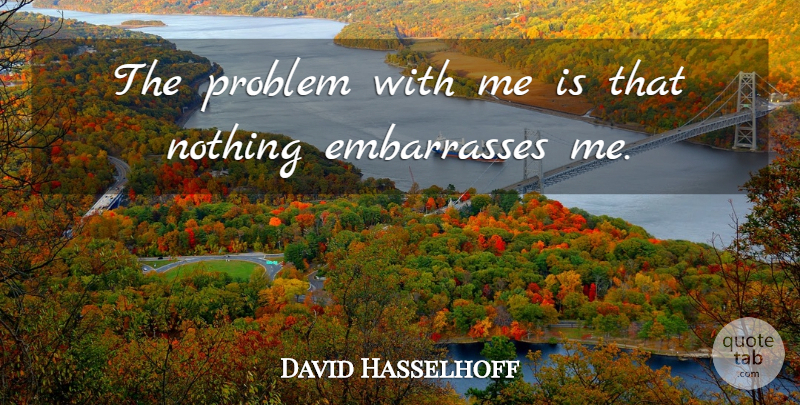David Hasselhoff Quote About Problem: The Problem With Me Is...