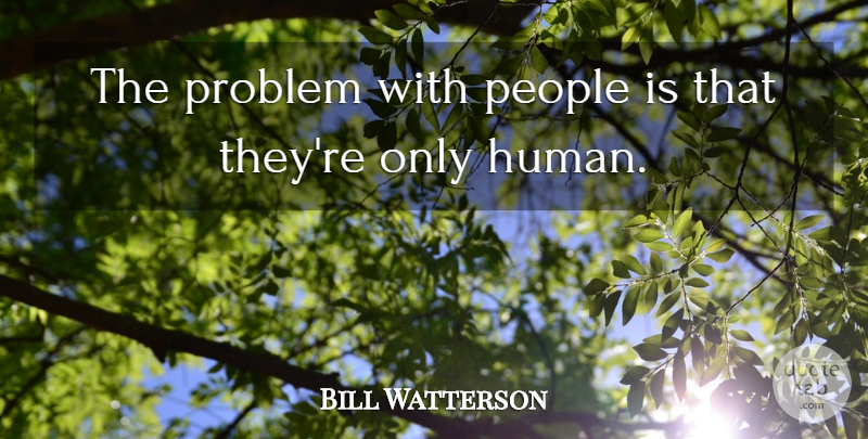 Bill Watterson Quote About People, Problem, Humans: The Problem With People Is...