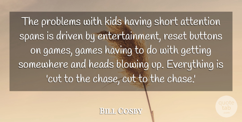 Bill Cosby Quote About Blowing, Buttons, Cut, Driven, Games: The Problems With Kids Having...