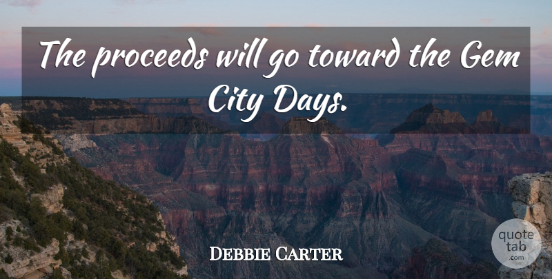 Debbie Carter Quote About City, Gem, Proceeds, Toward: The Proceeds Will Go Toward...