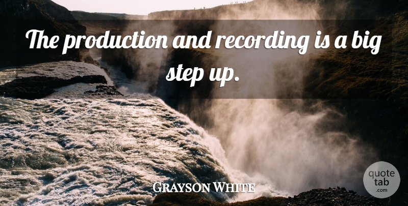 Grayson White Quote About Production, Recording, Step: The Production And Recording Is...