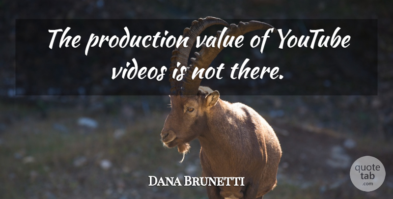 Dana Brunetti Quote About Production, Value, Videos, Youtube: The Production Value Of Youtube...