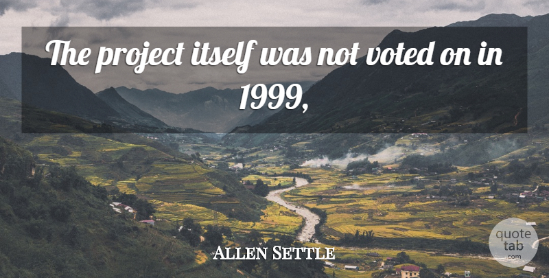 Allen Settle Quote About Itself, Project, Voted: The Project Itself Was Not...