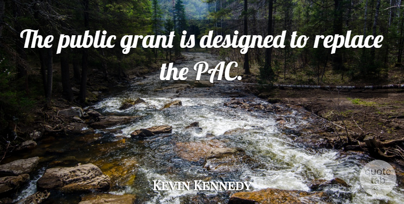 Kevin Kennedy Quote About Designed, Grant, Public, Replace: The Public Grant Is Designed...