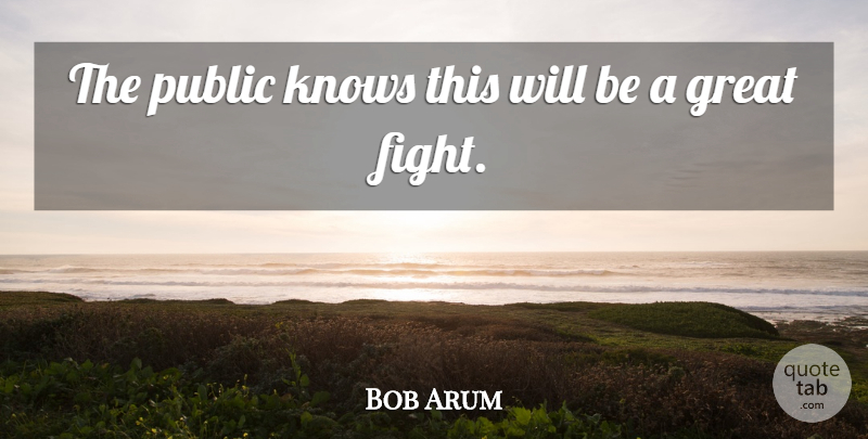 Bob Arum Quote About Great, Knows, Public: The Public Knows This Will...