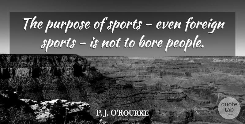 P. J. O'Rourke Quote About Bore, Sports: The Purpose Of Sports Even...