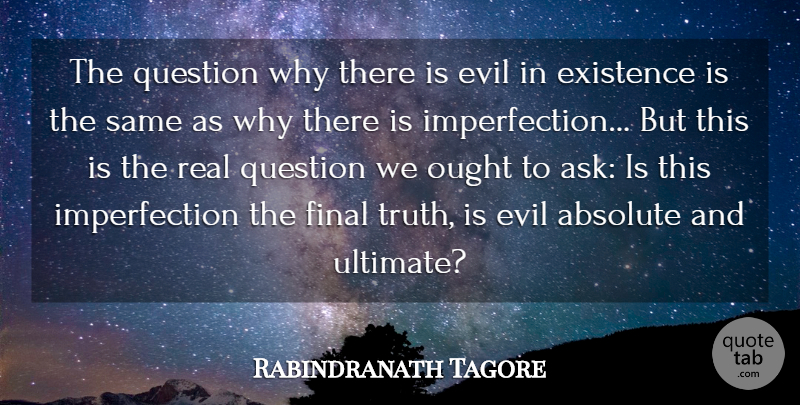 Rabindranath Tagore Quote About Absolute, Evil, Existence, Final, Ought: The Question Why There Is...