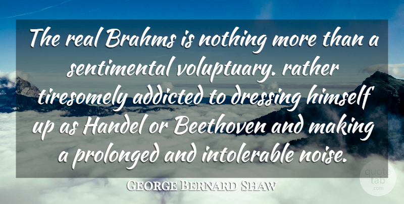 George Bernard Shaw Quote About Real, Noise, Sentimental: The Real Brahms Is Nothing...