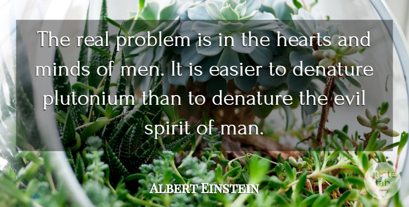 Albert Einstein Quote About Easier, Evil, Hearts, Minds, Plutonium: The Real Problem Is In...