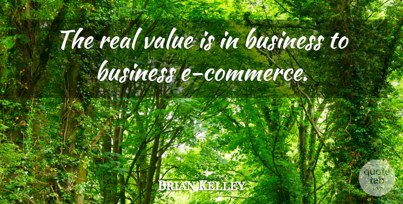 Brian Kelley Quote About Business, Value: The Real Value Is In...