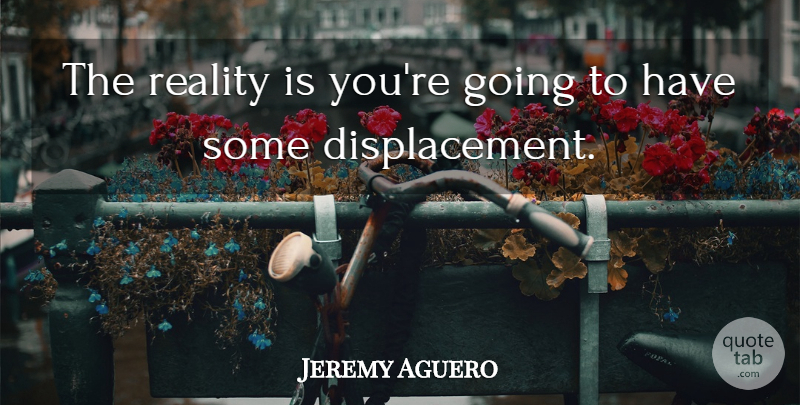 Jeremy Aguero Quote About Reality: The Reality Is Youre Going...
