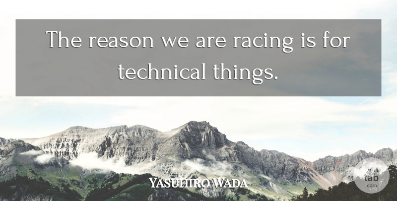 Yasuhiro Wada Quote About Racing, Reason, Technical: The Reason We Are Racing...
