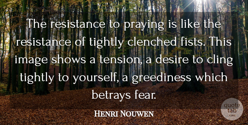 Henri Nouwen Quote About Desire, Fists, Resistance: The Resistance To Praying Is...