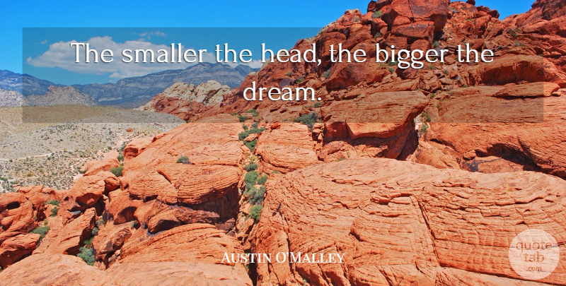 Austin O'Malley Quote About Dream, Bigger: The Smaller The Head The...