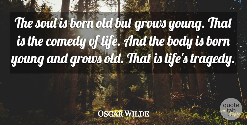Oscar Wilde Quote About Age And Aging, Body, Born, Comedy, Grows: The Soul Is Born Old...