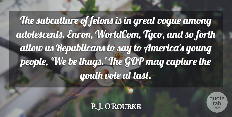 P. J. O'Rourke Quote About Allow, Among, Capture, Forth, Gop: The Subculture Of Felons Is...