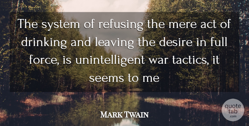 Mark Twain Quote About Act, Desire, Drinking, Full, Leaving: The System Of Refusing The...