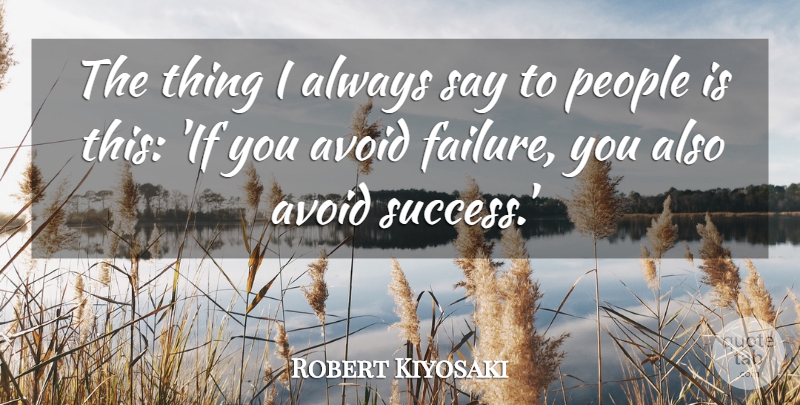 Robert Kiyosaki Quote About Failure, People, Success: The Thing I Always Say...