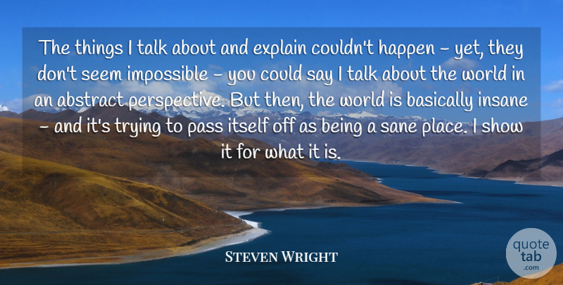 Steven Wright Quote About Perspective, Insane, Trying: The Things I Talk About...