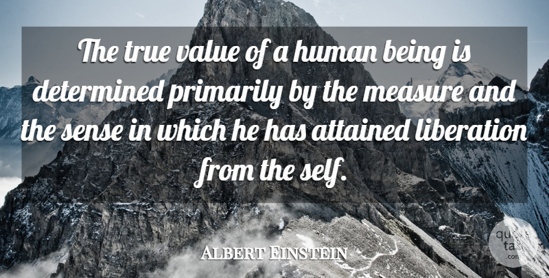 Albert Einstein Quote About Attained, Determined, Einstein, Human, Liberation: The True Value Of A...