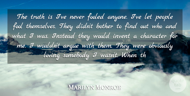 Marilyn Monroe Quote About Argue, Bother, Character, Fooled, Fools And Foolishness: The Truth Is Ive Never...