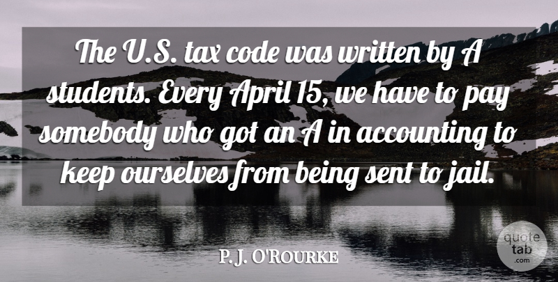 P. J. O'Rourke Quote About Code, Ourselves, Pay, Sent, Somebody: The U S Tax Code...