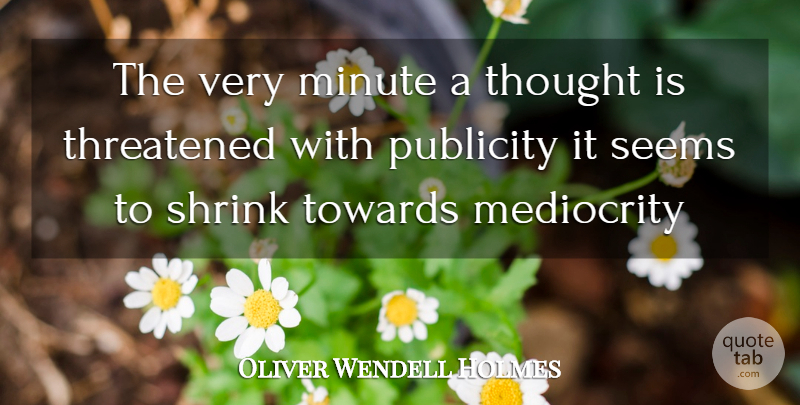 Oliver Wendell Holmes, Jr. Quote About Ideas, Mediocrity, Publicity: The Very Minute A Thought...