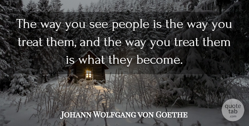 Johann Wolfgang von Goethe Quote About People, Way, Treats: The Way You See People...