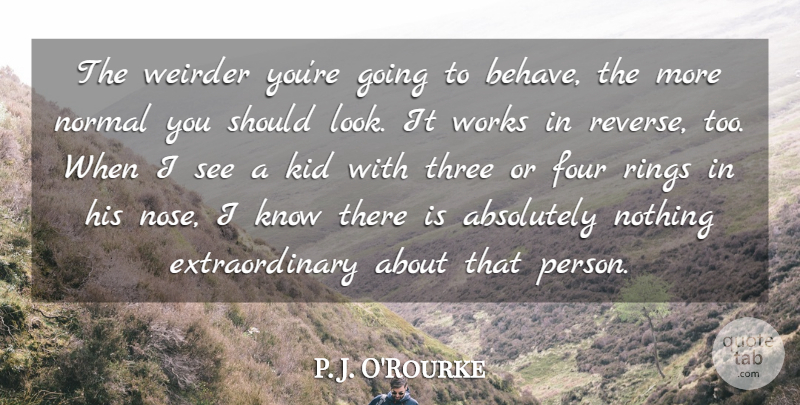 P. J. O'Rourke Quote About Kids, Three, Looks: The Weirder Youre Going To...